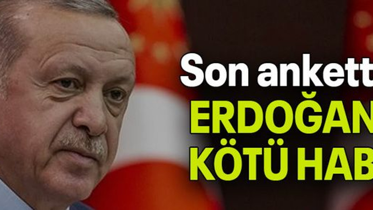 Son anketten ERDOĞAN’A KÖTÜ HABER